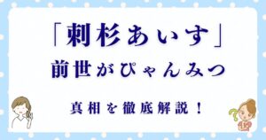 刺杉あいすの前世は本当にぴゃんみつ？真相を徹底解説！