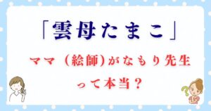 「雲母たまこ」のママ（絵師)がなもり先生って本当？前世や年齢も詳しく解説！