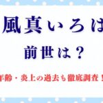 「風真いろは(かざまいろは)」の前世と年齢は？炎上の過去も徹底調査！