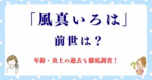 「風真いろは(かざまいろは)」の前世と年齢は？炎上の過去も徹底調査！
