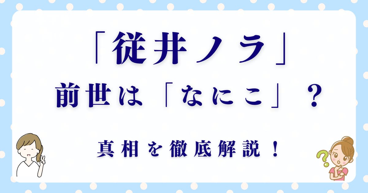 従井ノラの前世は本当に「なにこ」？驚愕の4つの真実