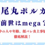「尾丸ポルカ」の前世はmega？中の人や年齢、顔バレ炎上事情を徹底解説！