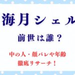 海月シェルの前世は誰？中の人・顔バレや年齢も徹底リサーチ！