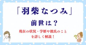 「羽柴なつみ」の前世は？現在の状況・学歴や彼氏のことを詳しく解説！