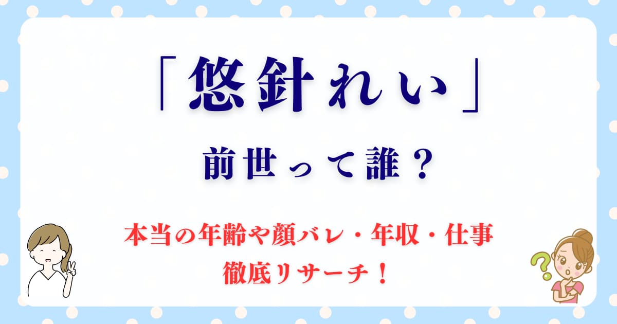 悠針れいの前世って誰？本当の年齢や顔バレ・年収・仕事も徹底リサーチ！