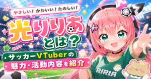 「光りりあ」どんな人?サッカーVTuberとしての魅力・活動内容・ボイチェン表現を紹介
