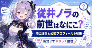 「従井ノラ」の前世はなにこ?噂の理由と公式プロフィールを詳しく解説!