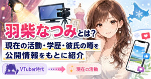 「羽柴なつみ」どんな人?現在の活動・学歴・彼氏の噂まで公開情報をもとに解説