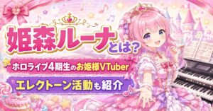 姫森ルーナとは？ホロライブ4期生のお姫様VTuberの魅力・エレクトーン活動を紹介