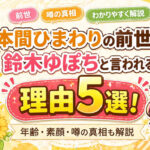本間ひまわりの前世が鈴木ゆぽちと言われる理由5選！年齢・素顔・噂の真相も解説