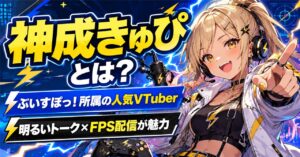神成きゅぴとは？ぶいすぽっ！加入経緯やプロフィール・魅力をわかりやすく紹介